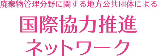 廃棄物管理分野に関する地方公共団体による国際協力推進ネットワーク